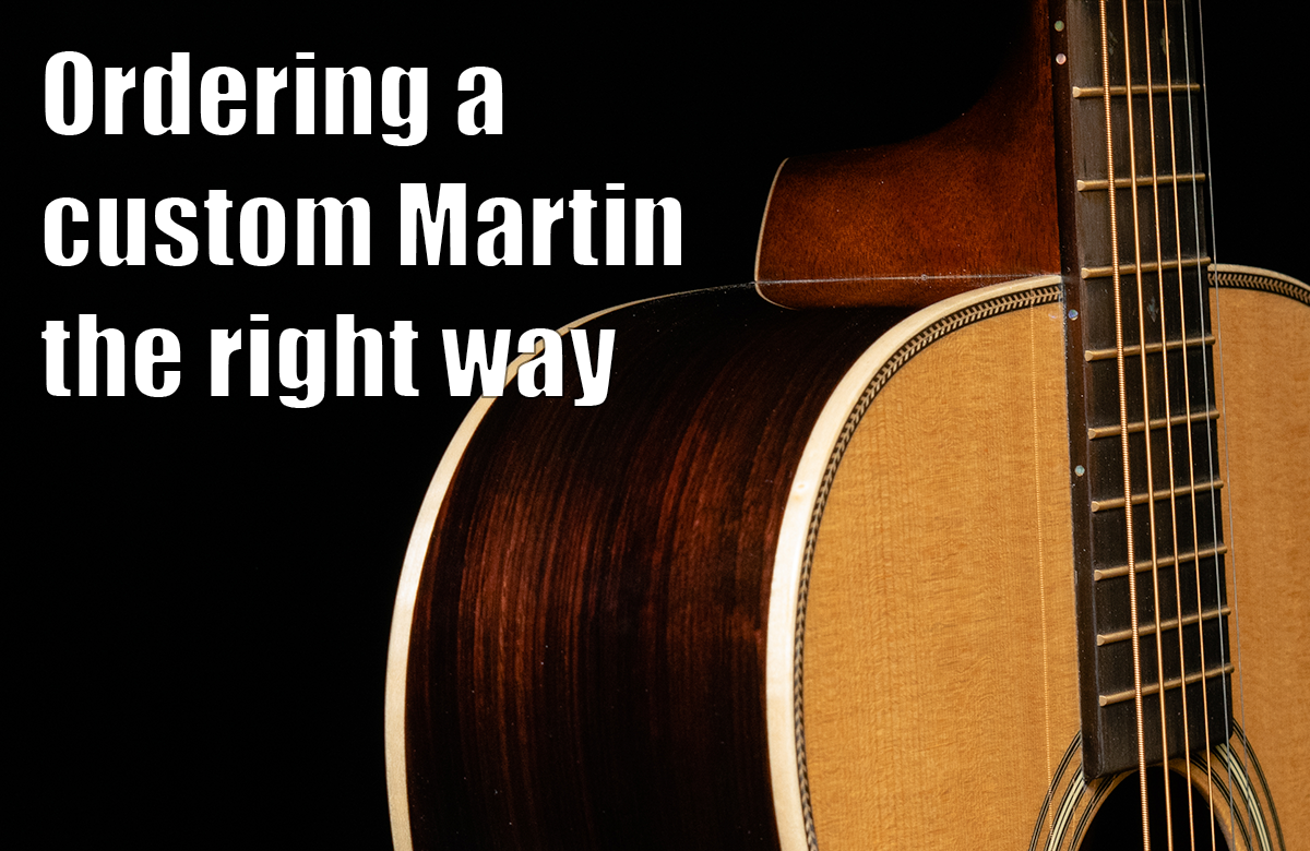 Ordering a Custom Martin the Right Way