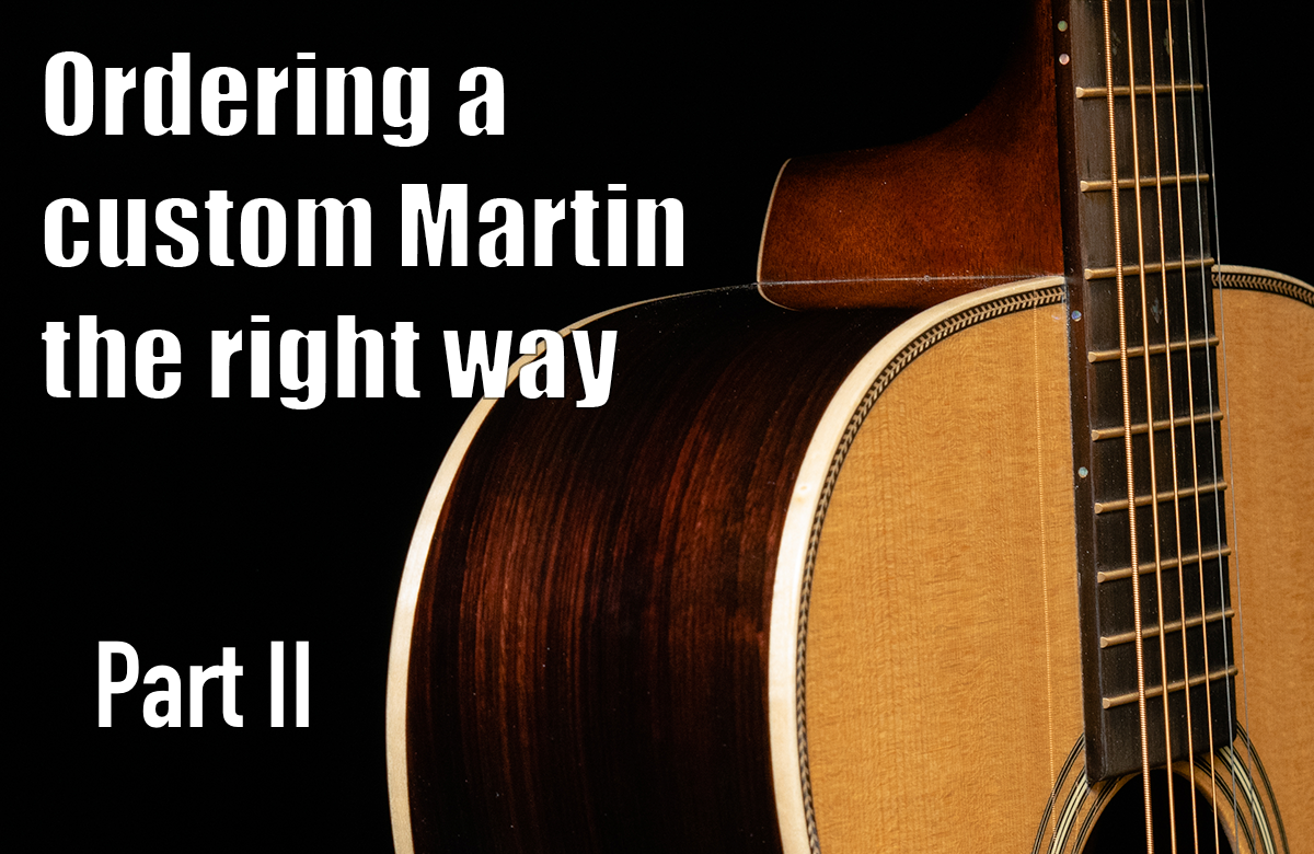Ordering a Custom Martin the Right Way - Part II
